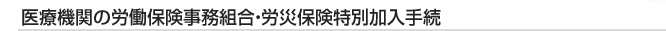 医療機関の労働保険事務組合・労災保険特別加入手続