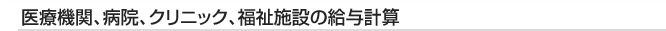 医療機関、病院、クリニック、福祉施設の給与計算