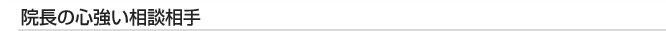 院長の心強い相談相手